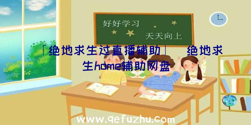 「绝地求生过直播辅助」|绝地求生home辅助网盘